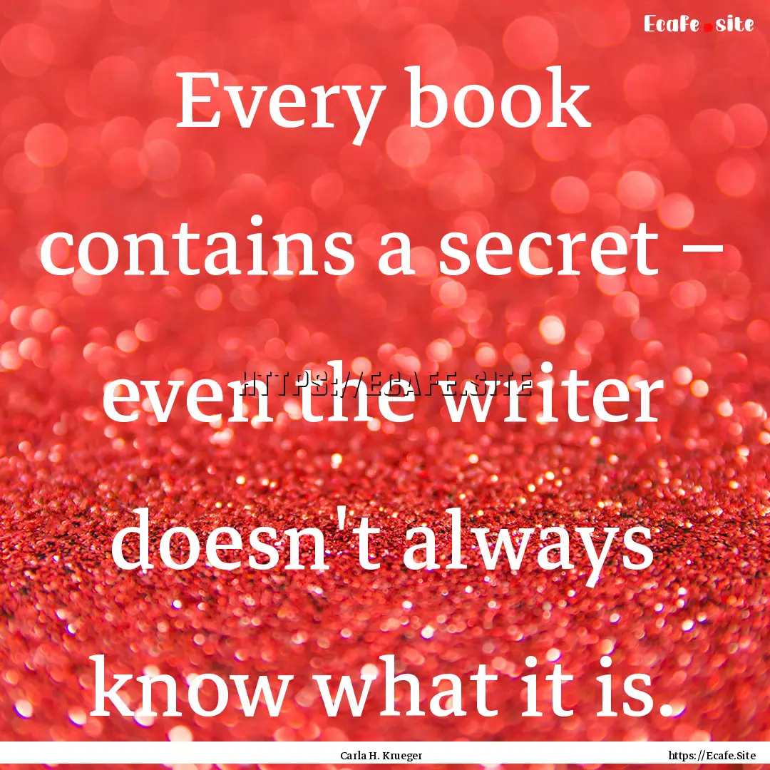 Every book contains a secret – even the.... : Quote by Carla H. Krueger