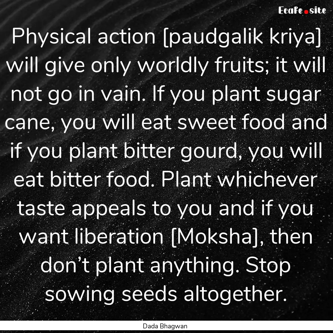 Physical action [paudgalik kriya] will give.... : Quote by Dada Bhagwan