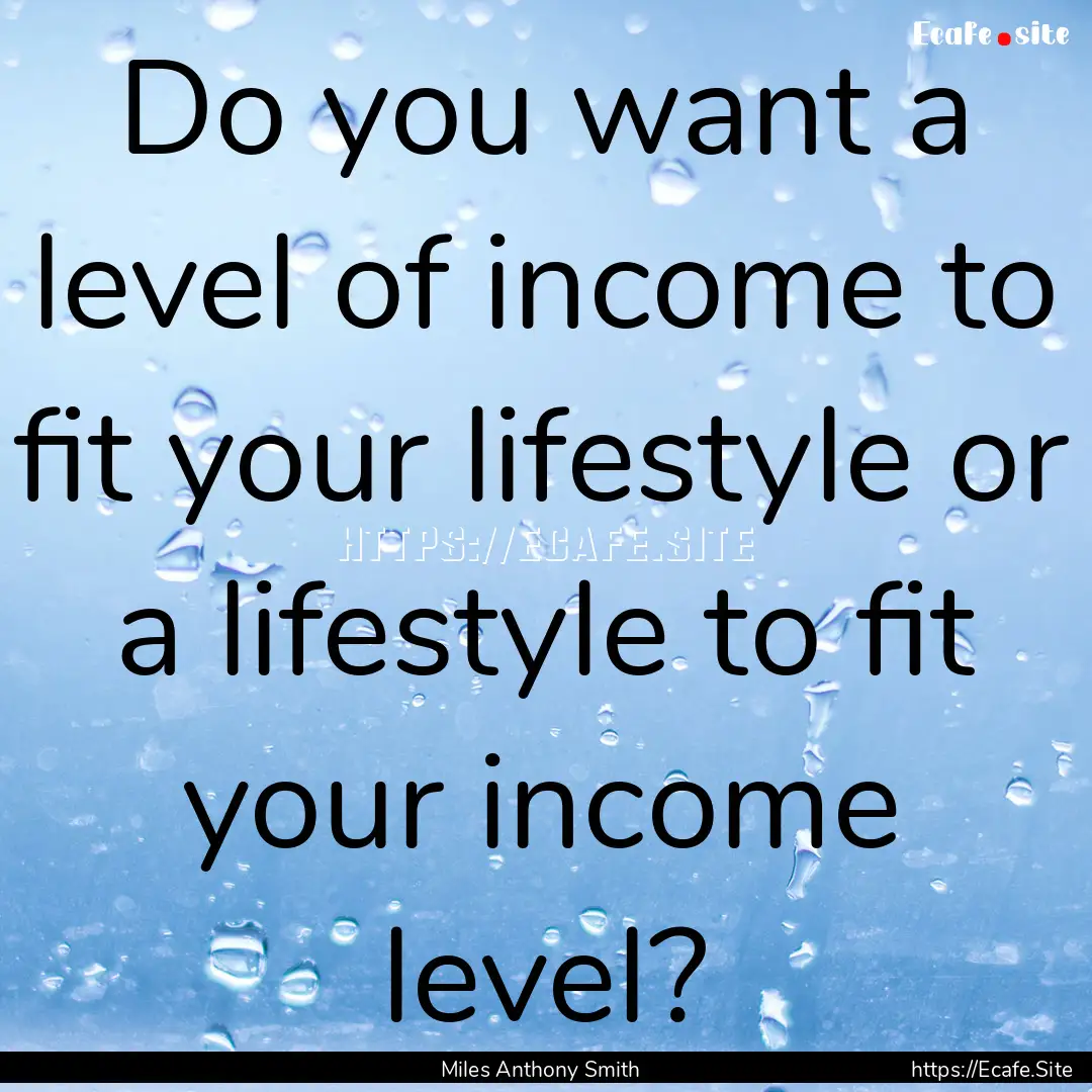 Do you want a level of income to fit your.... : Quote by Miles Anthony Smith