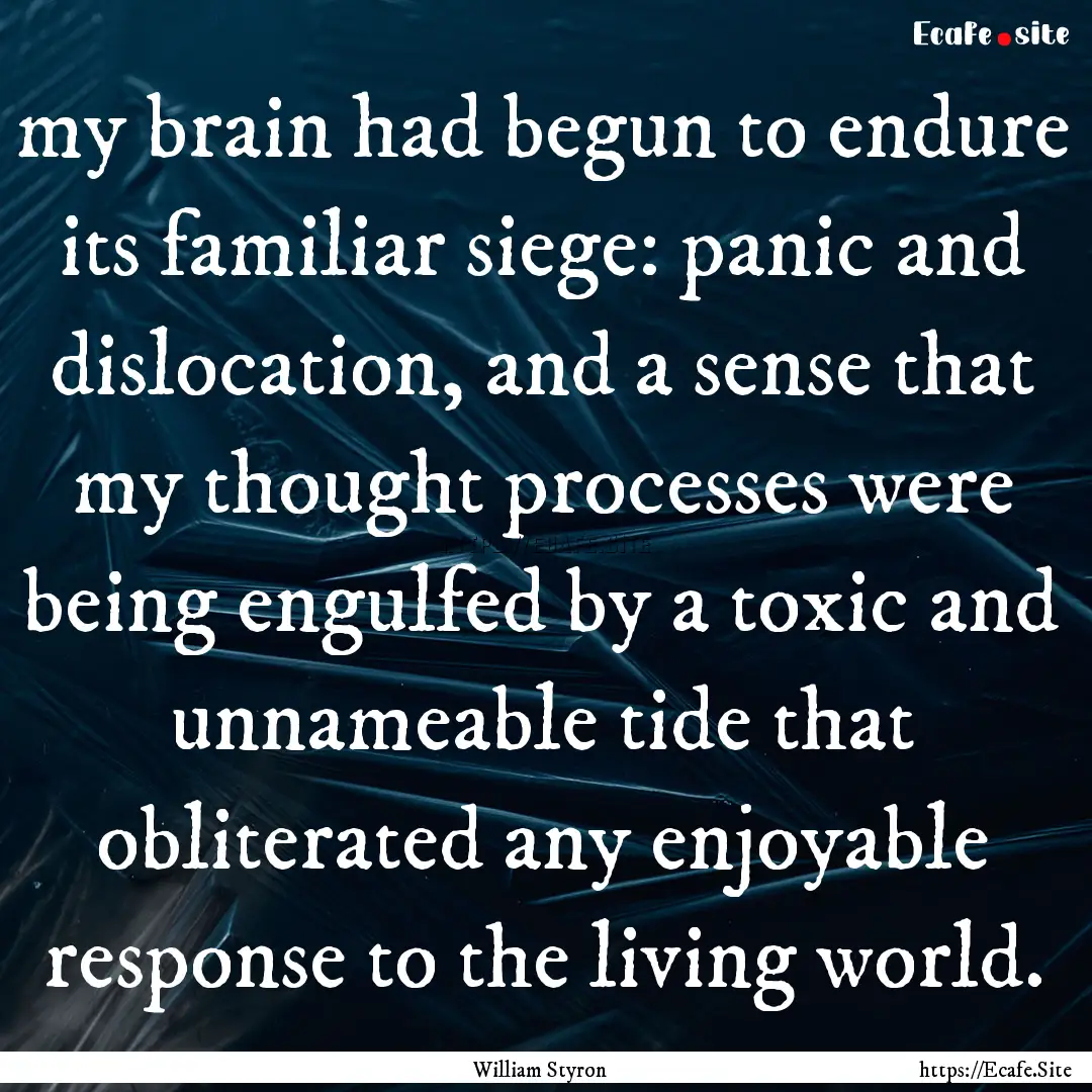 my brain had begun to endure its familiar.... : Quote by William Styron