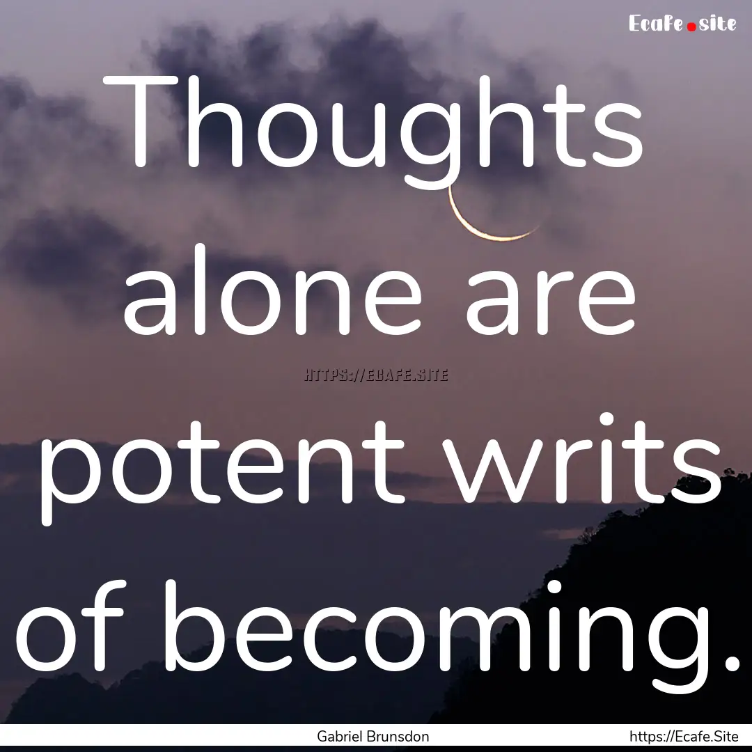 Thoughts alone are potent writs of becoming..... : Quote by Gabriel Brunsdon