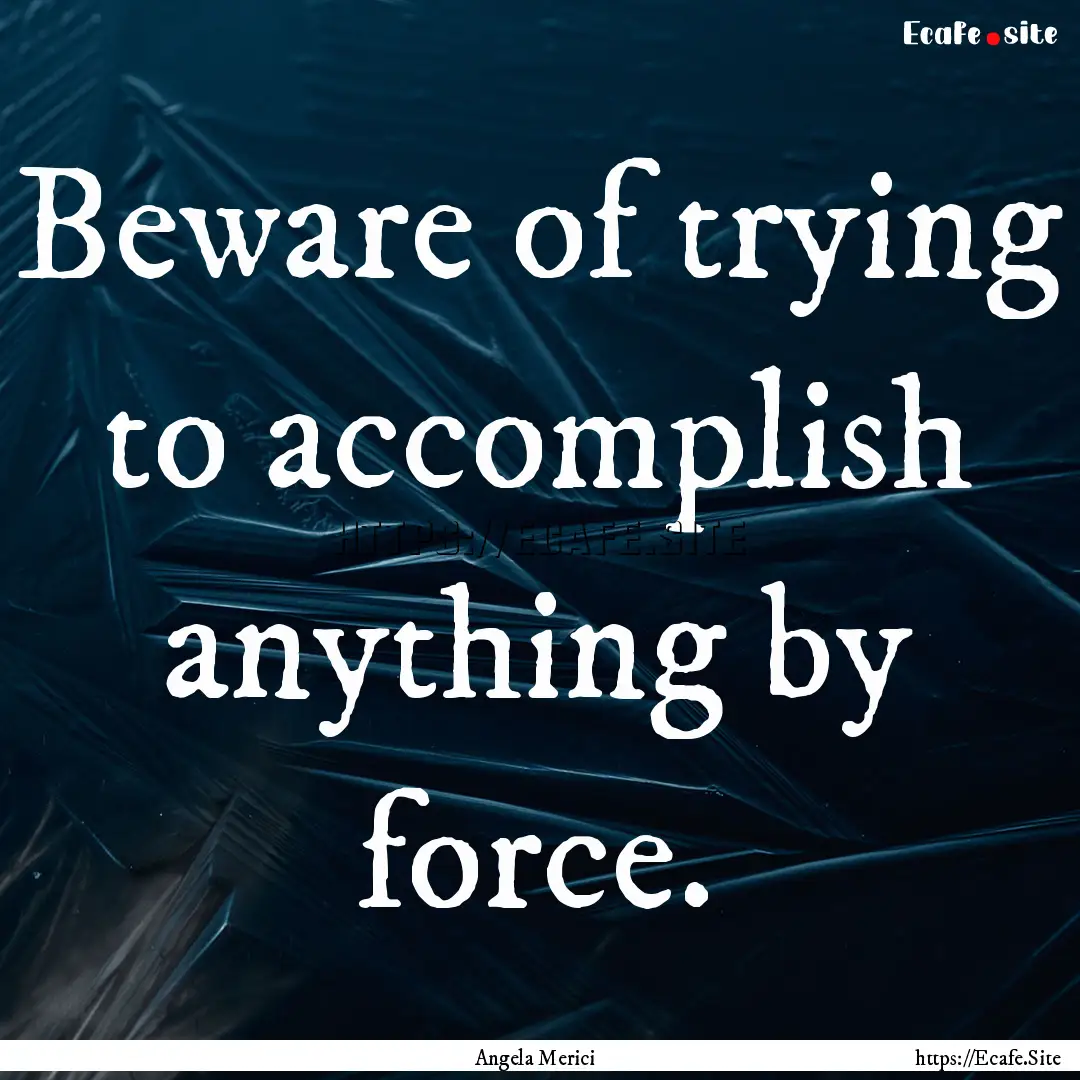 Beware of trying to accomplish anything by.... : Quote by Angela Merici