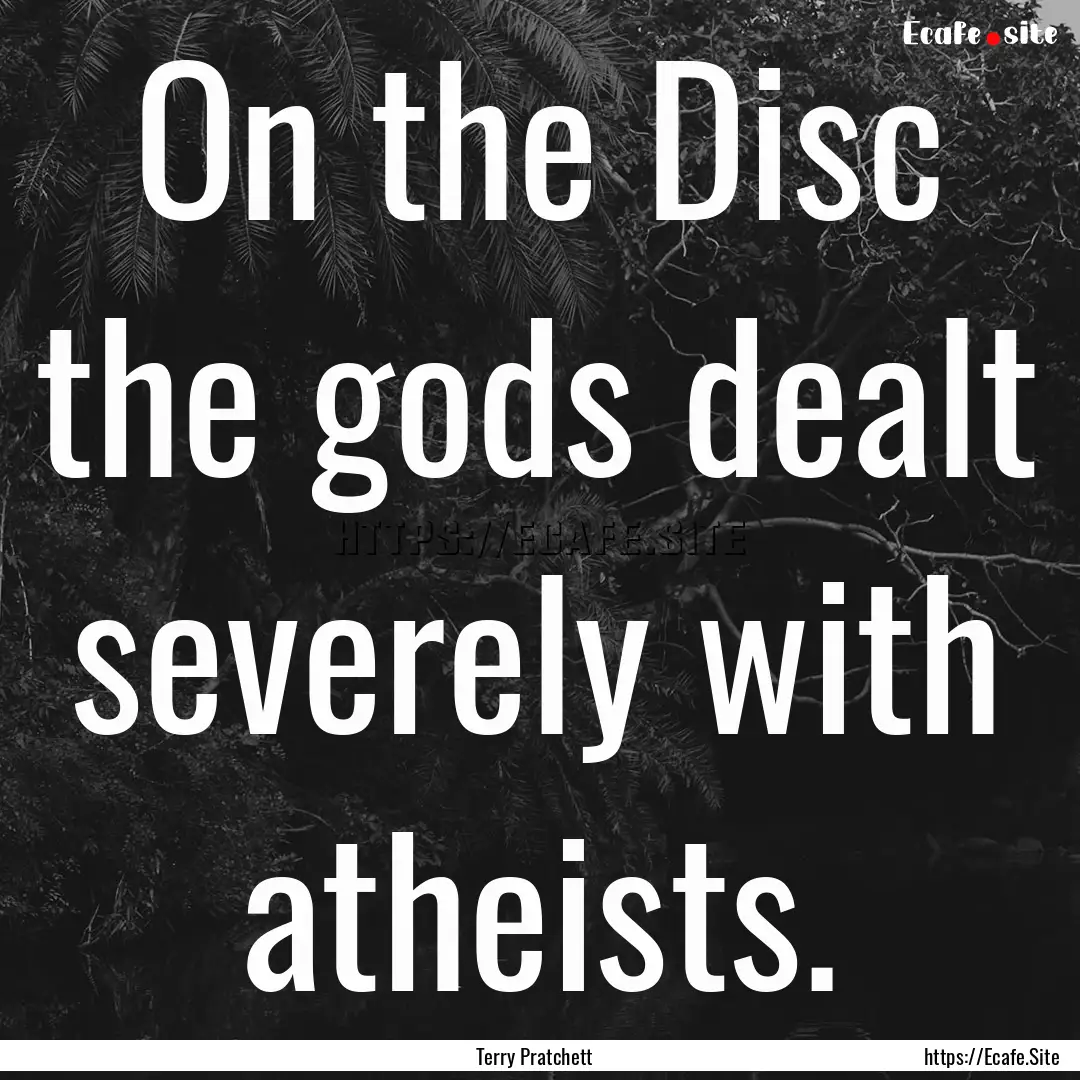 On the Disc the gods dealt severely with.... : Quote by Terry Pratchett