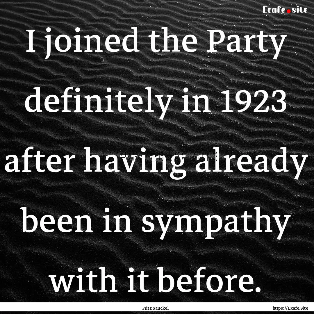 I joined the Party definitely in 1923 after.... : Quote by Fritz Sauckel