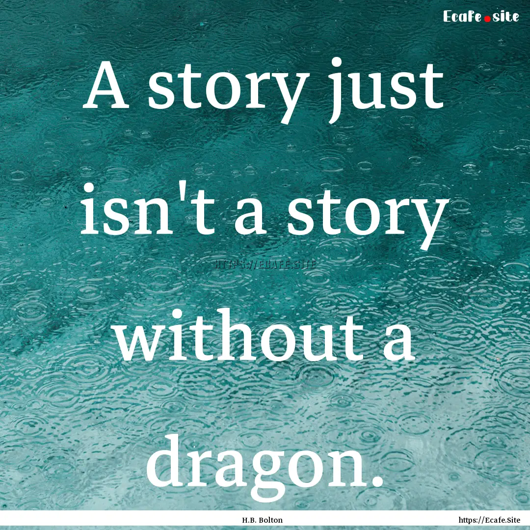 A story just isn't a story without a dragon..... : Quote by H.B. Bolton