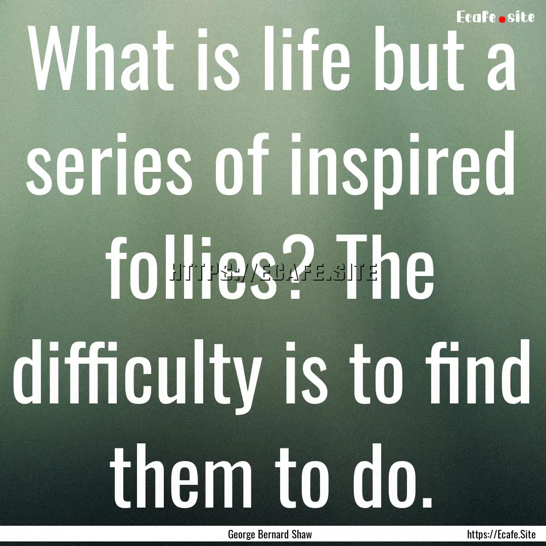 What is life but a series of inspired follies?.... : Quote by George Bernard Shaw