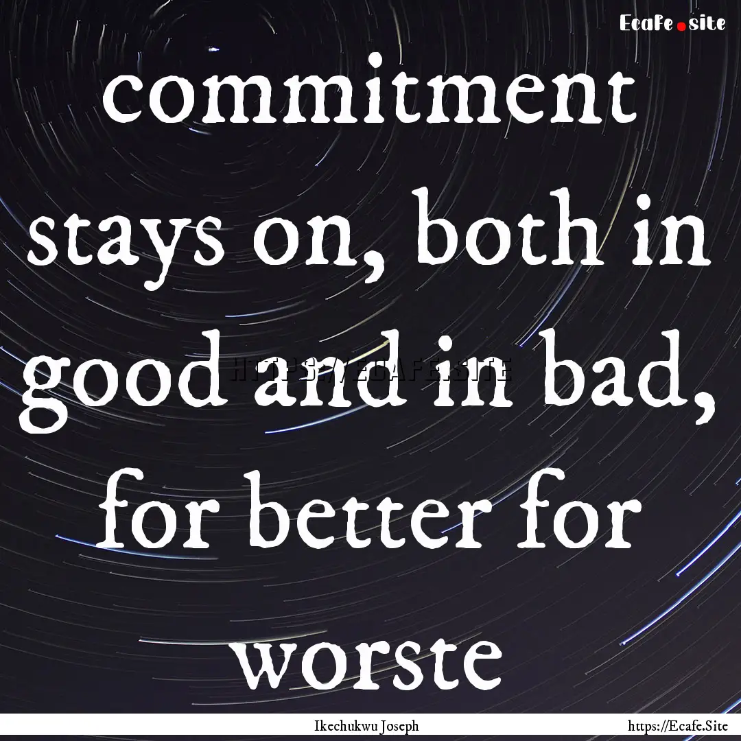 commitment stays on, both in good and in.... : Quote by Ikechukwu Joseph