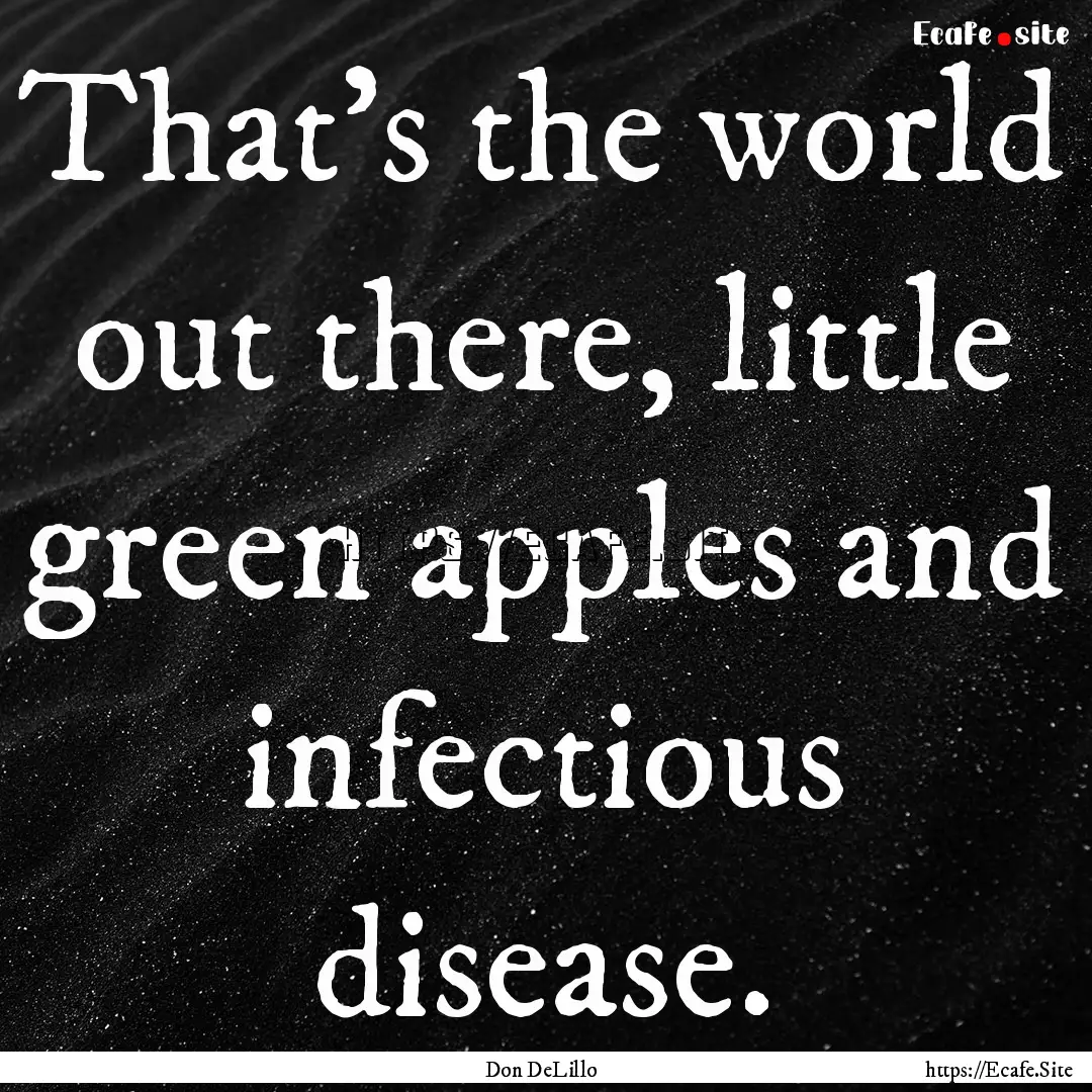 That's the world out there, little green.... : Quote by Don DeLillo