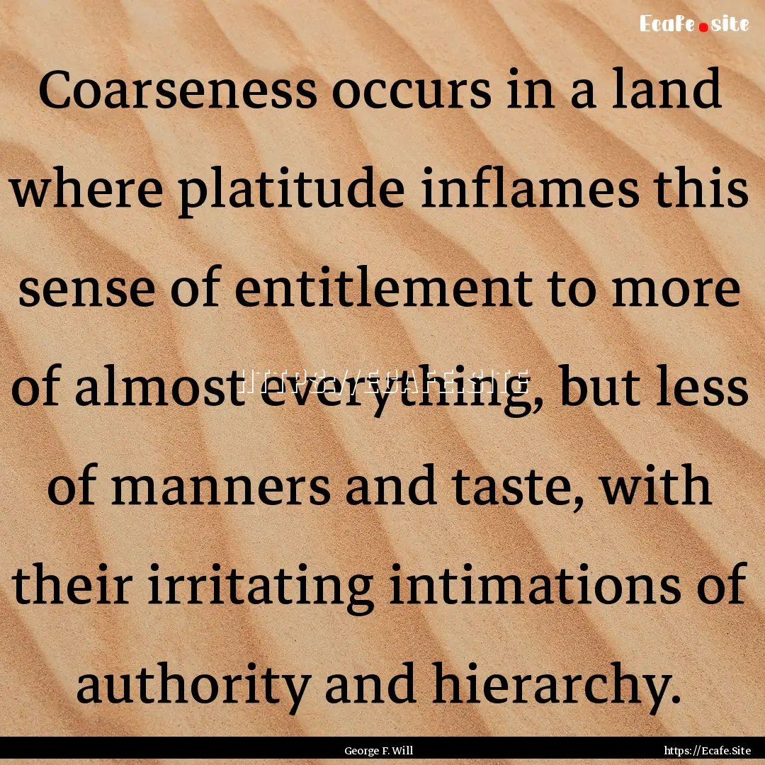 Coarseness occurs in a land where platitude.... : Quote by George F. Will