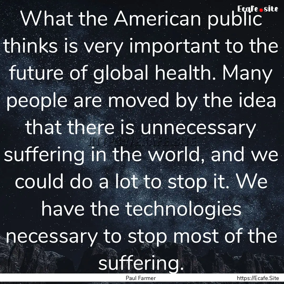 What the American public thinks is very important.... : Quote by Paul Farmer