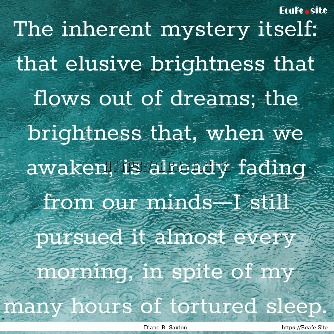 The inherent mystery itself: that elusive.... : Quote by Diane B. Saxton