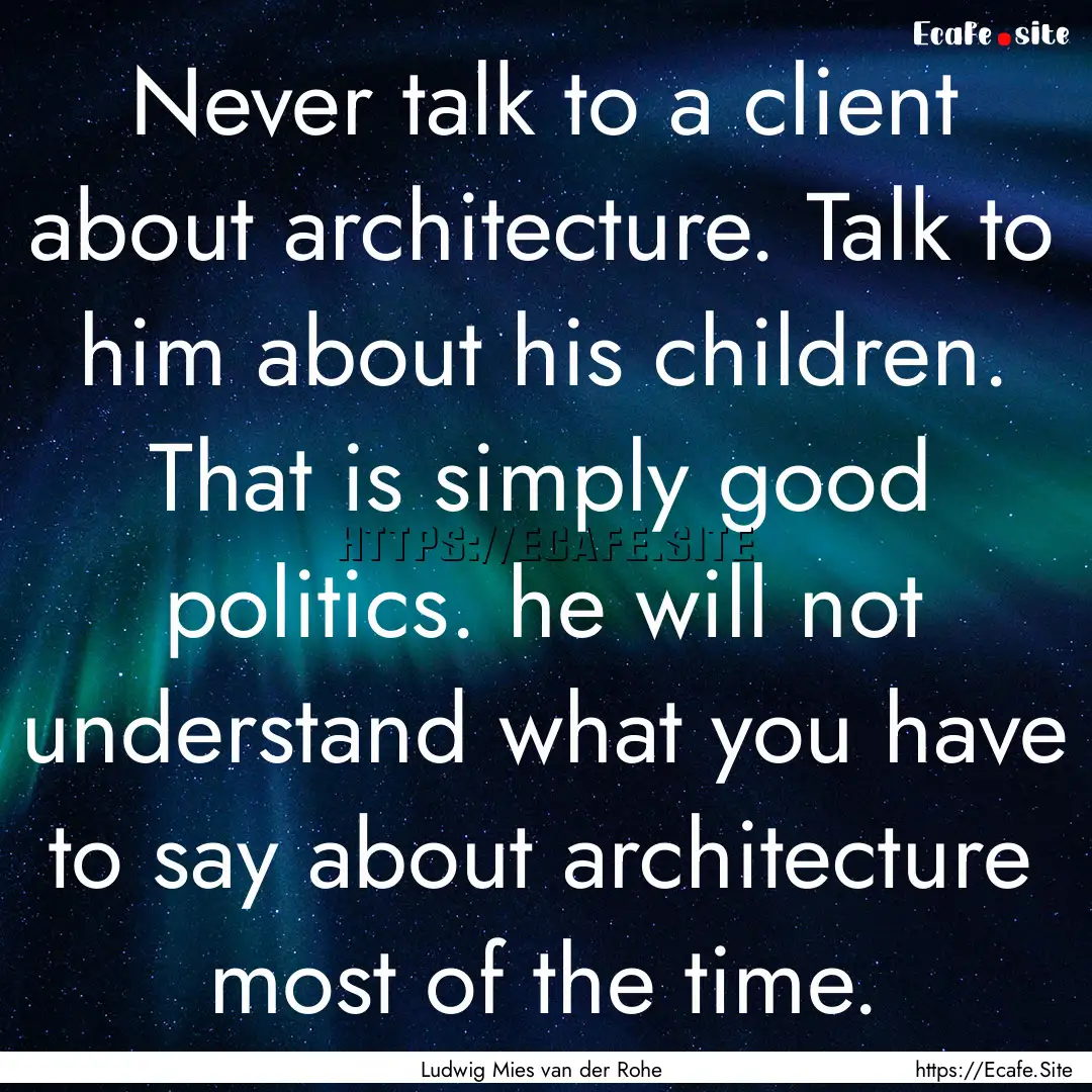 Never talk to a client about architecture..... : Quote by Ludwig Mies van der Rohe