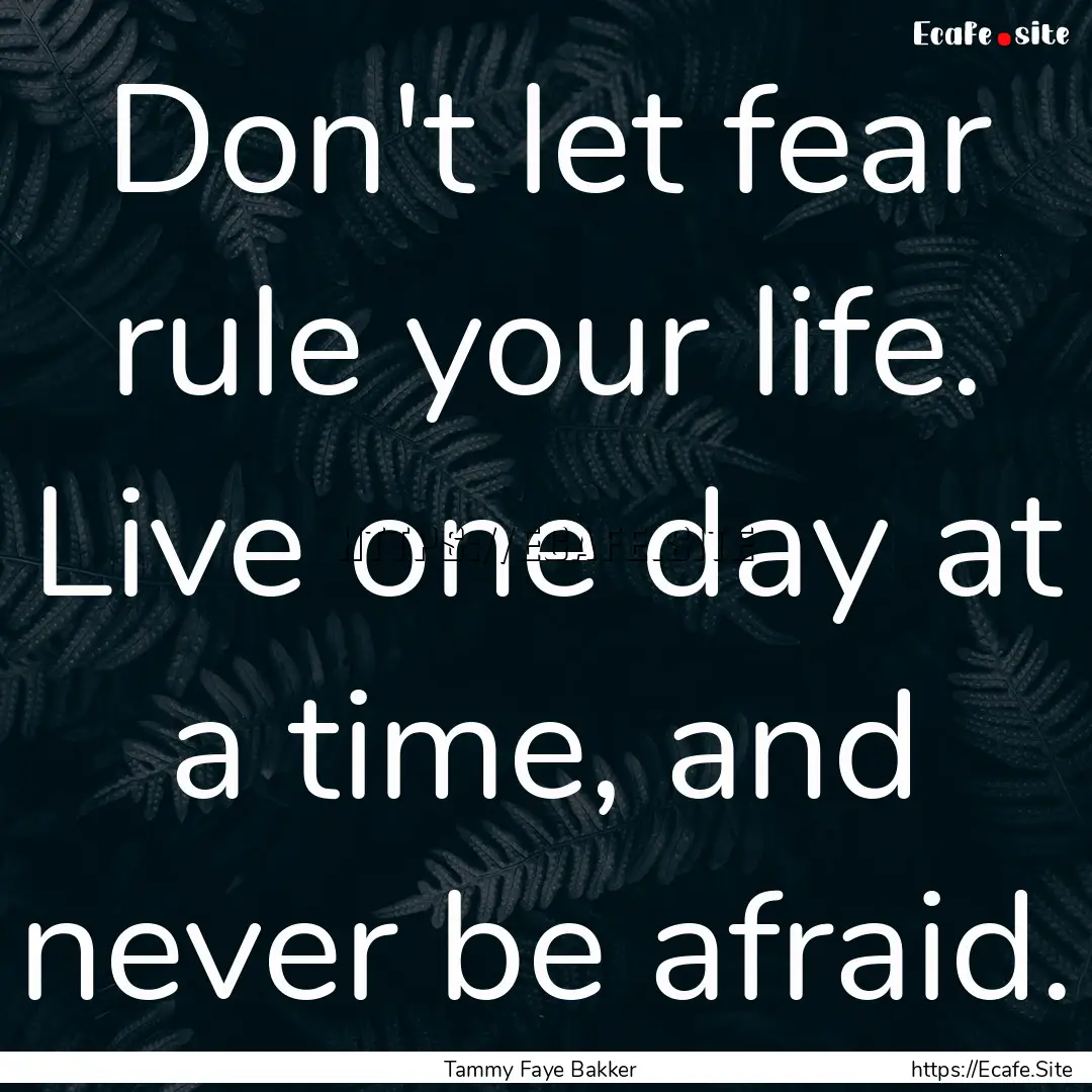 Don't let fear rule your life. Live one day.... : Quote by Tammy Faye Bakker