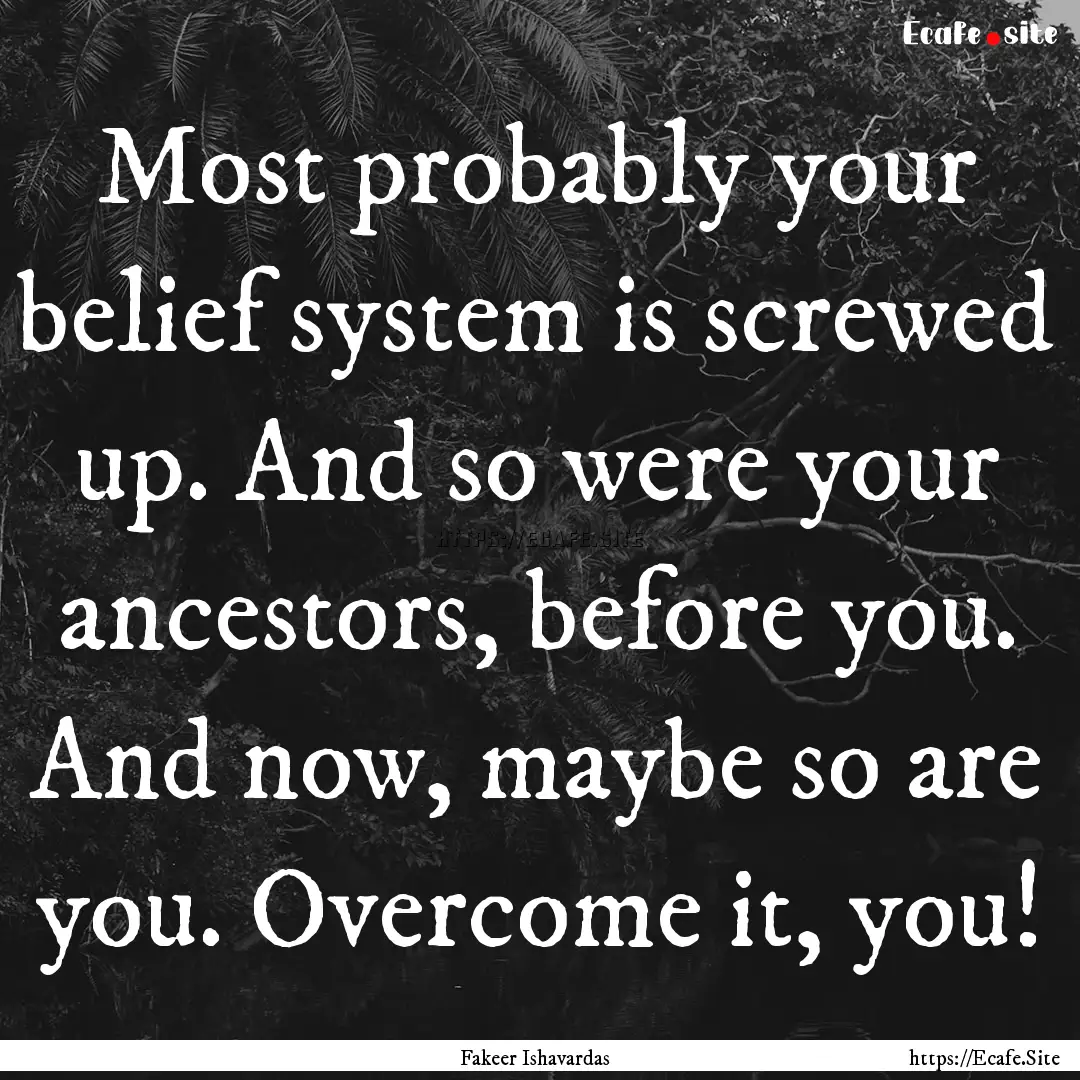 Most probably your belief system is screwed.... : Quote by Fakeer Ishavardas