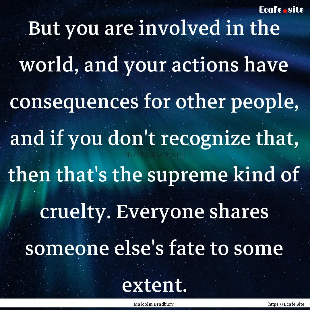 But you are involved in the world, and your.... : Quote by Malcolm Bradbury