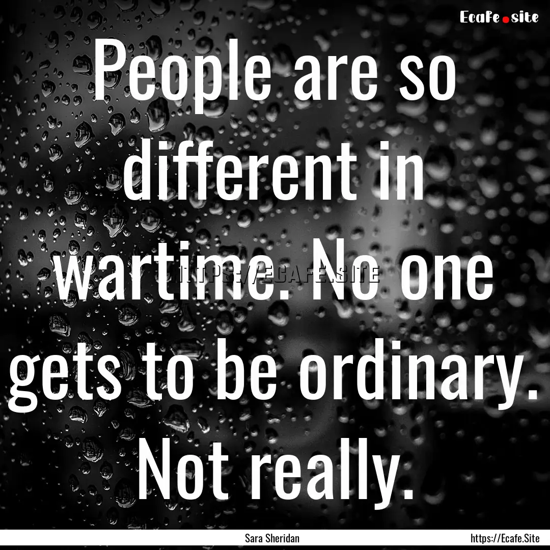 People are so different in wartime. No one.... : Quote by Sara Sheridan