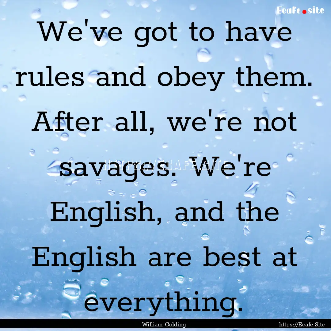 We've got to have rules and obey them. After.... : Quote by William Golding