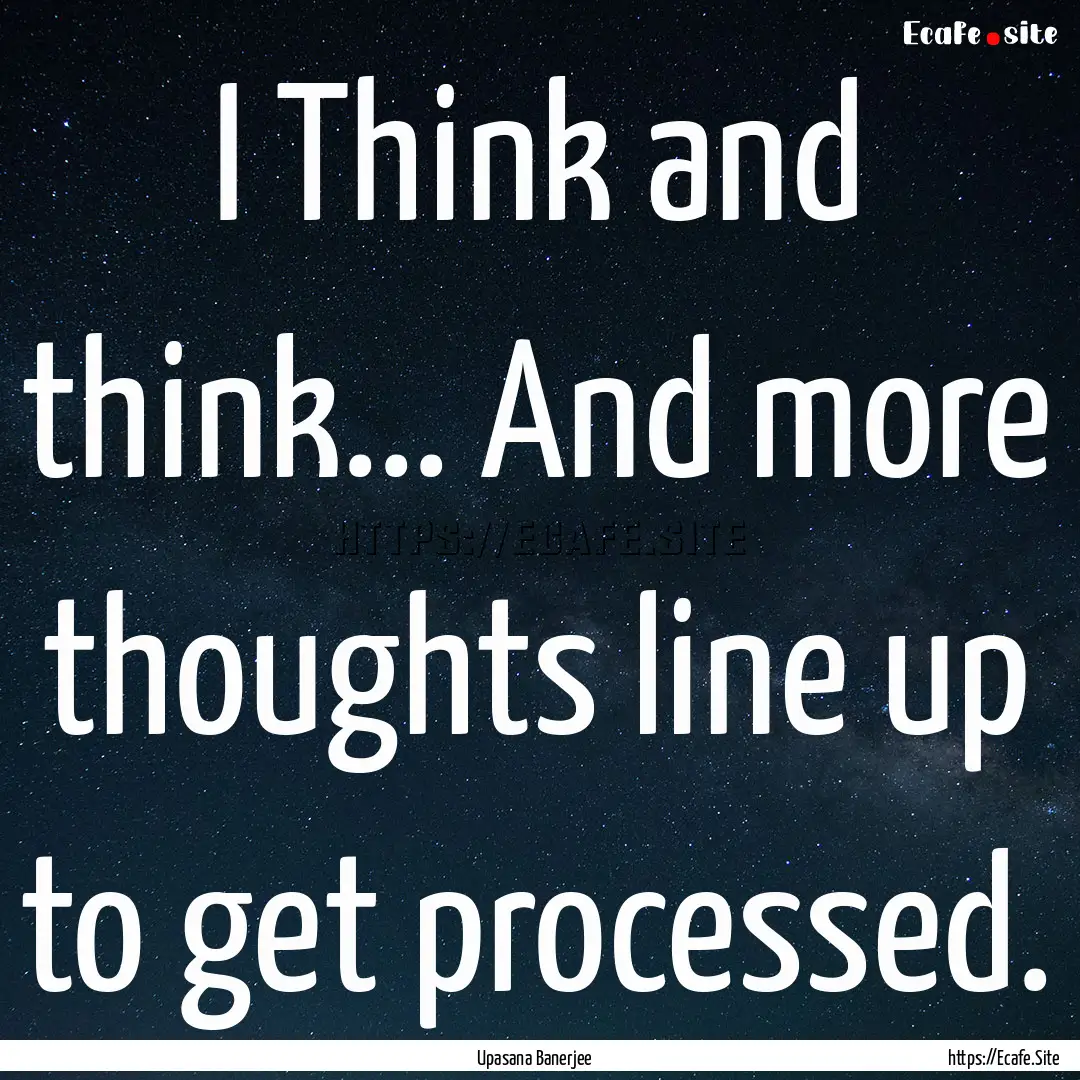 I Think and think... And more thoughts line.... : Quote by Upasana Banerjee