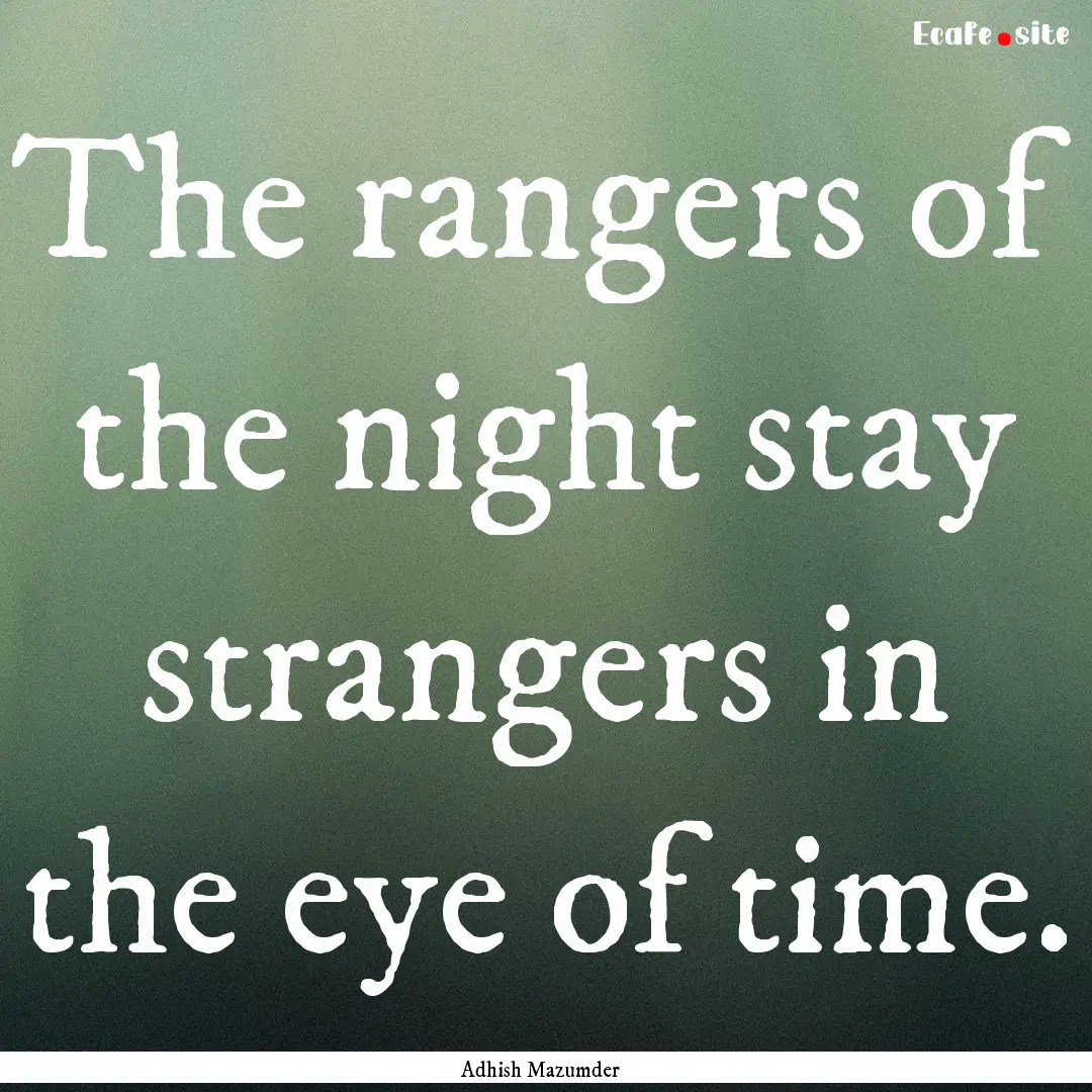 The rangers of the night stay strangers in.... : Quote by Adhish Mazumder