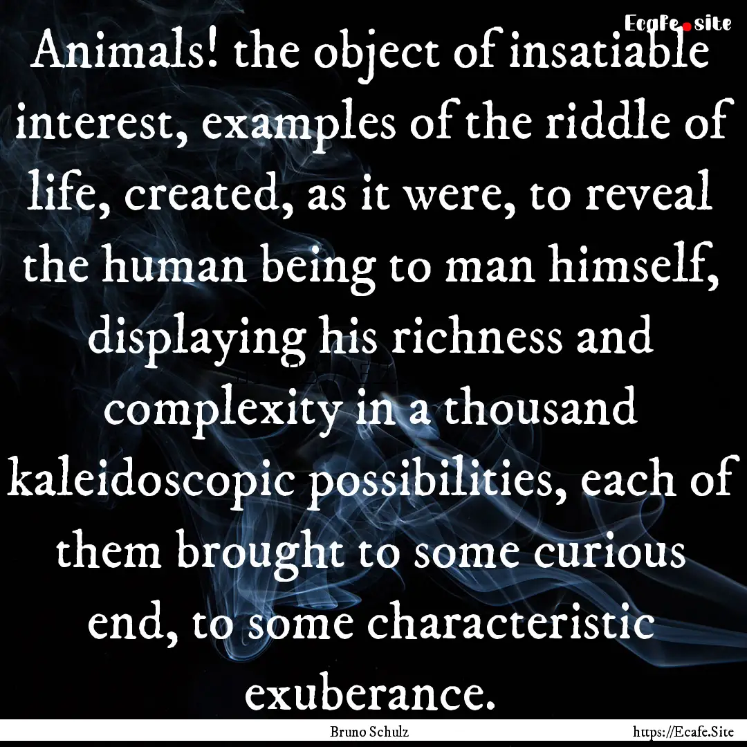 Animals! the object of insatiable interest,.... : Quote by Bruno Schulz