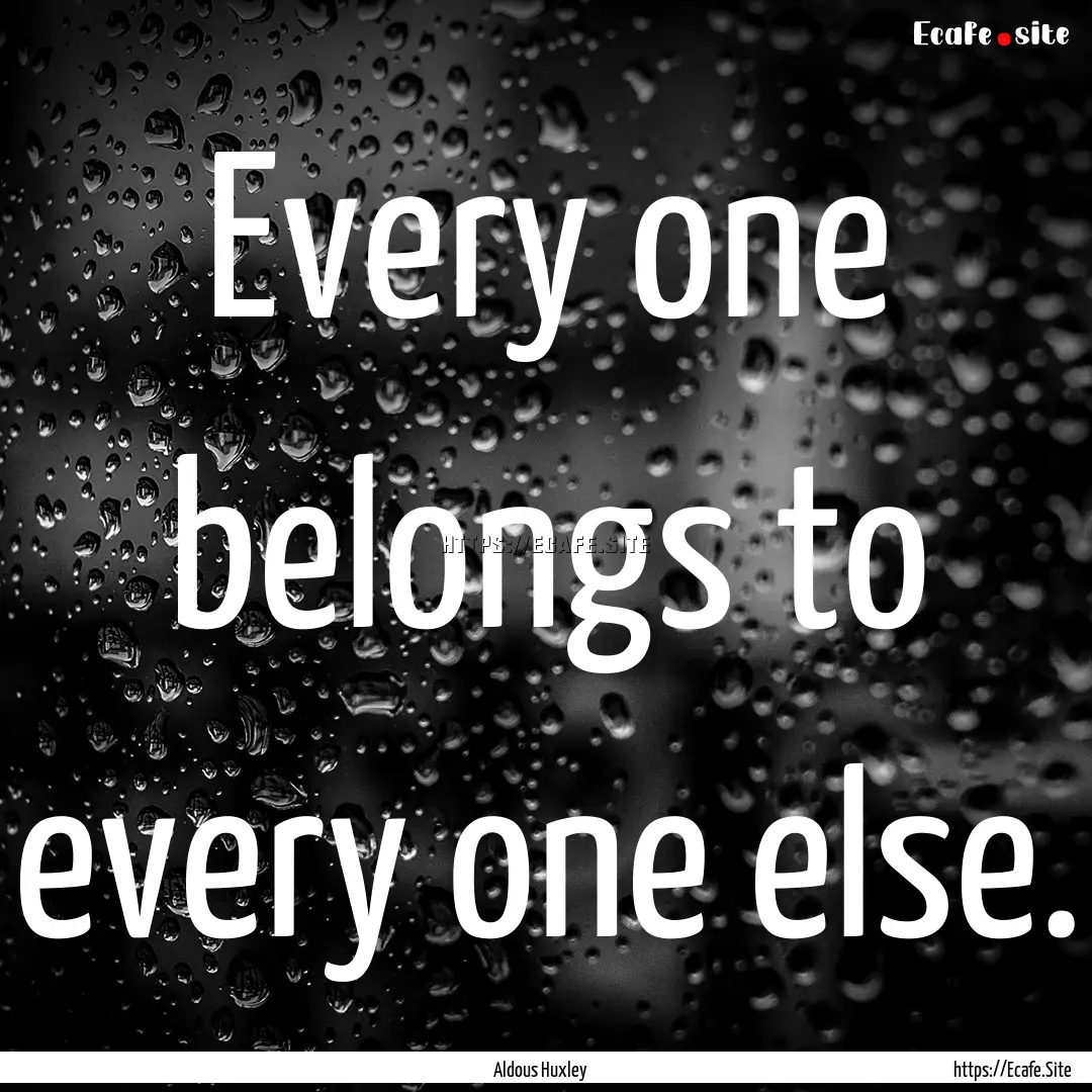 Every one belongs to every one else. : Quote by Aldous Huxley