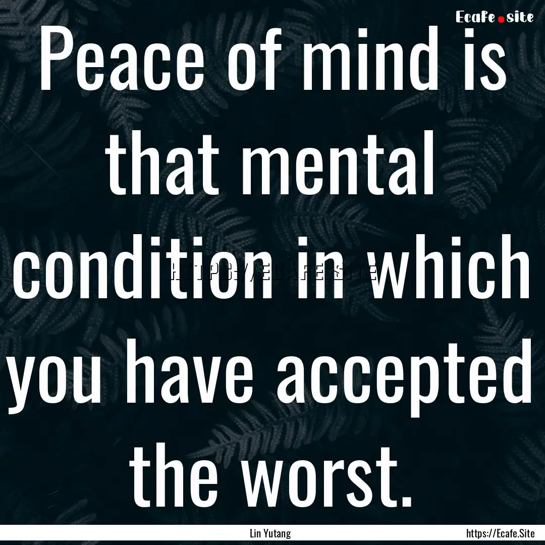 Peace of mind is that mental condition in.... : Quote by Lin Yutang