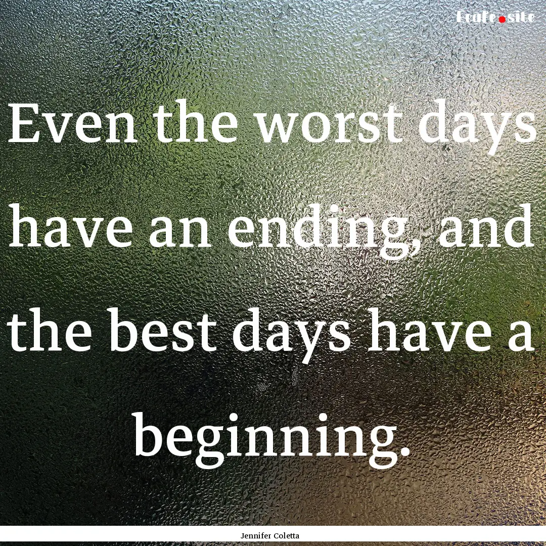 Even the worst days have an ending, and the.... : Quote by Jennifer Coletta