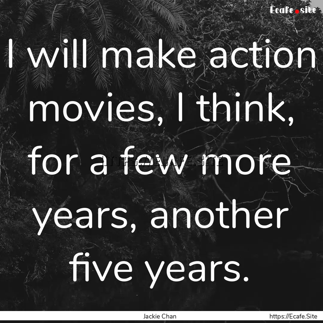 I will make action movies, I think, for a.... : Quote by Jackie Chan