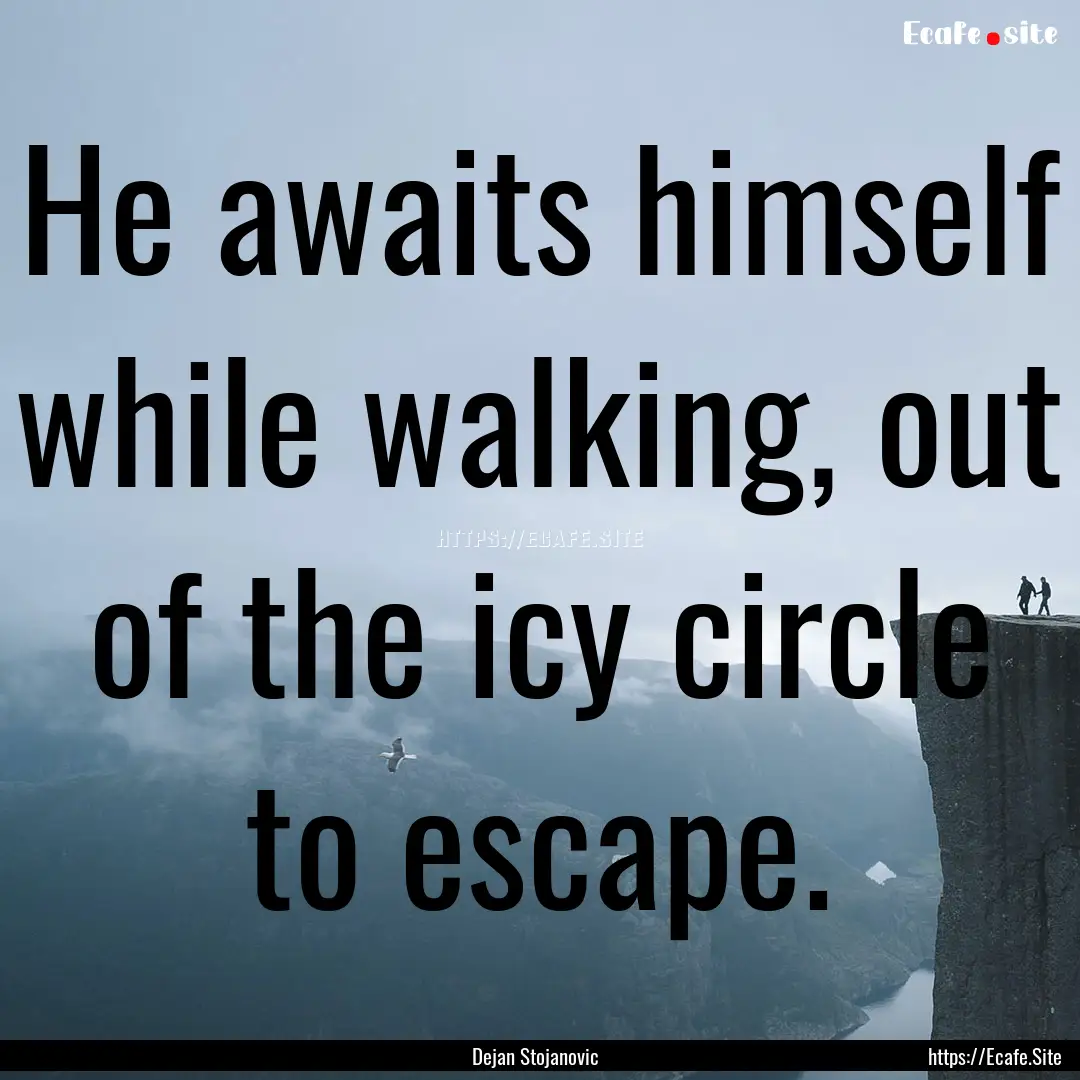 He awaits himself while walking, out of the.... : Quote by Dejan Stojanovic