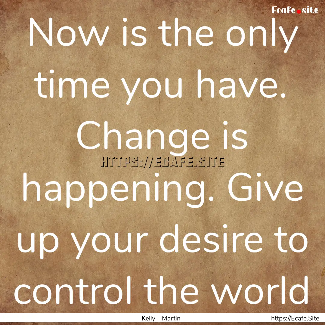 Now is the only time you have. Change is.... : Quote by Kelly Martin