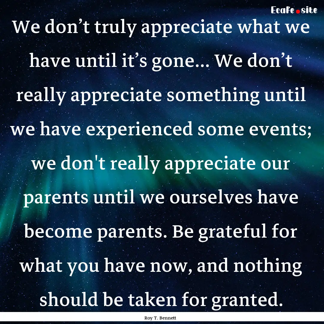 We don’t truly appreciate what we have.... : Quote by Roy T. Bennett