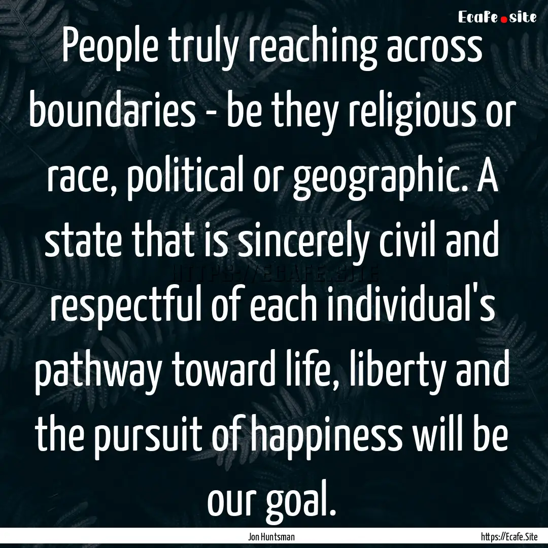 People truly reaching across boundaries -.... : Quote by Jon Huntsman