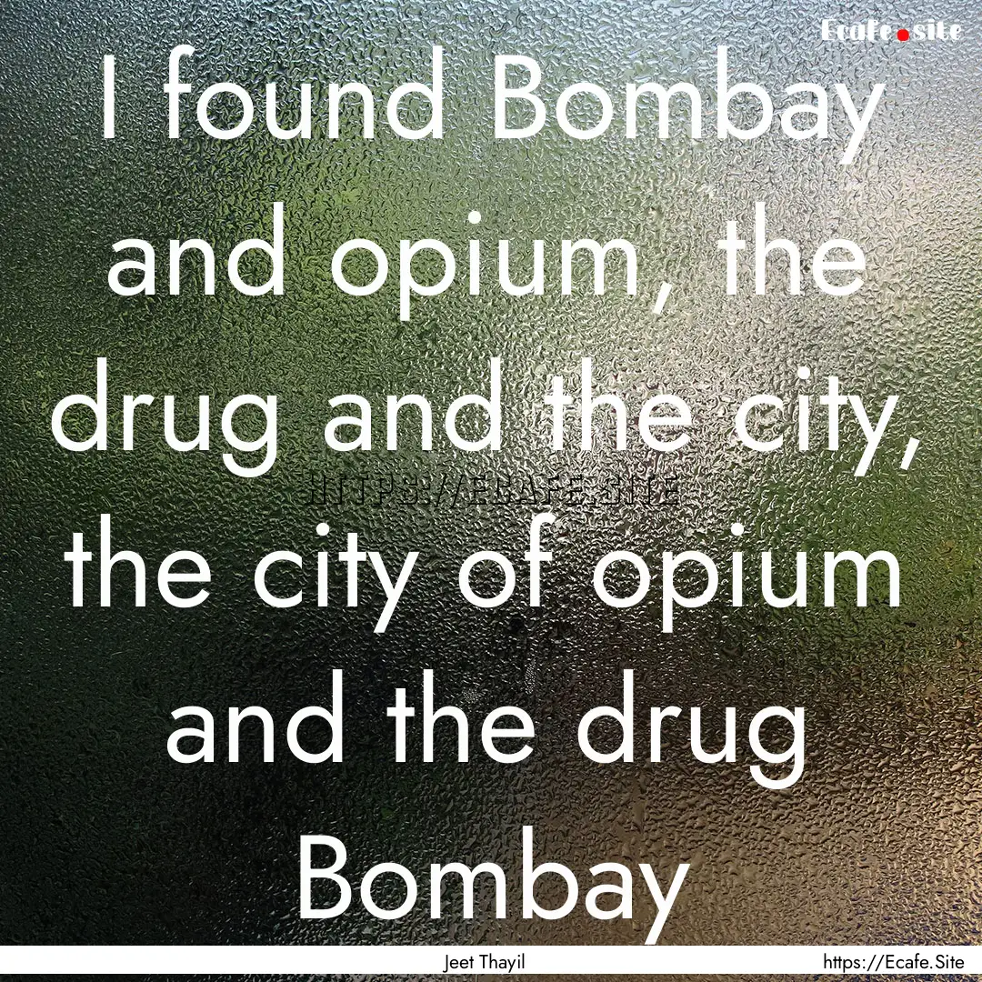 I found Bombay and opium, the drug and the.... : Quote by Jeet Thayil