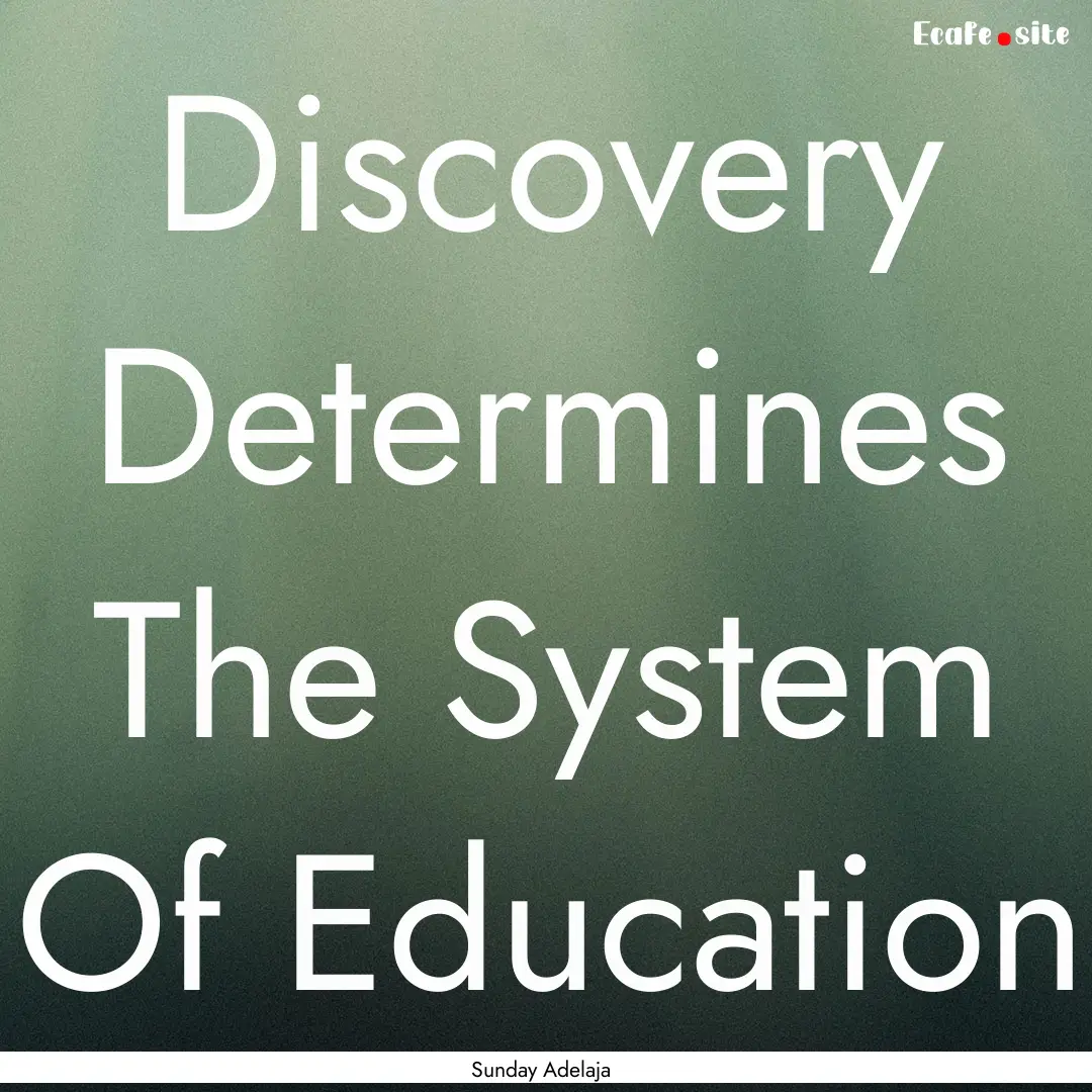 Discovery Determines The System Of Education.... : Quote by Sunday Adelaja