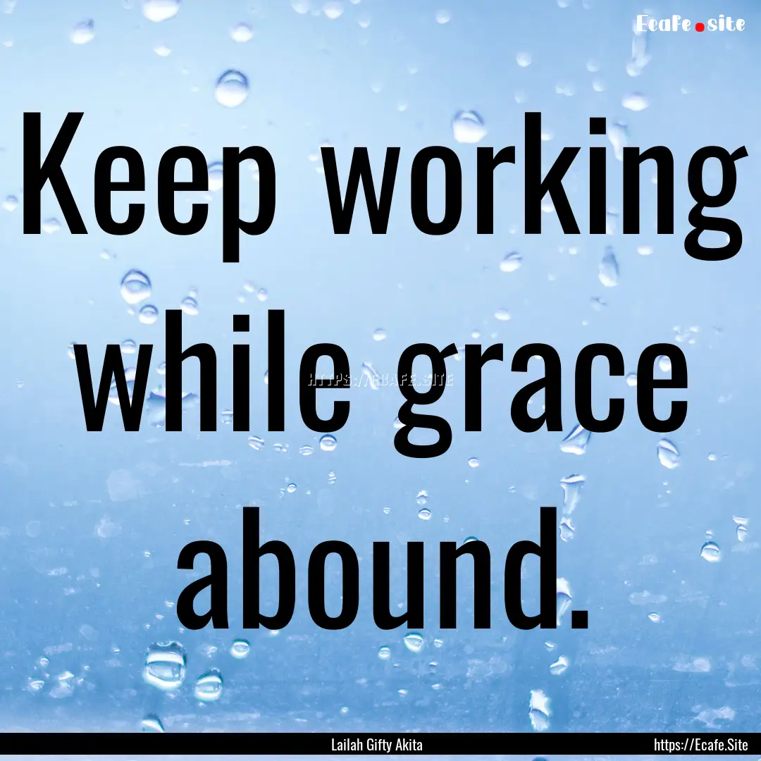 Keep working while grace abound. : Quote by Lailah Gifty Akita