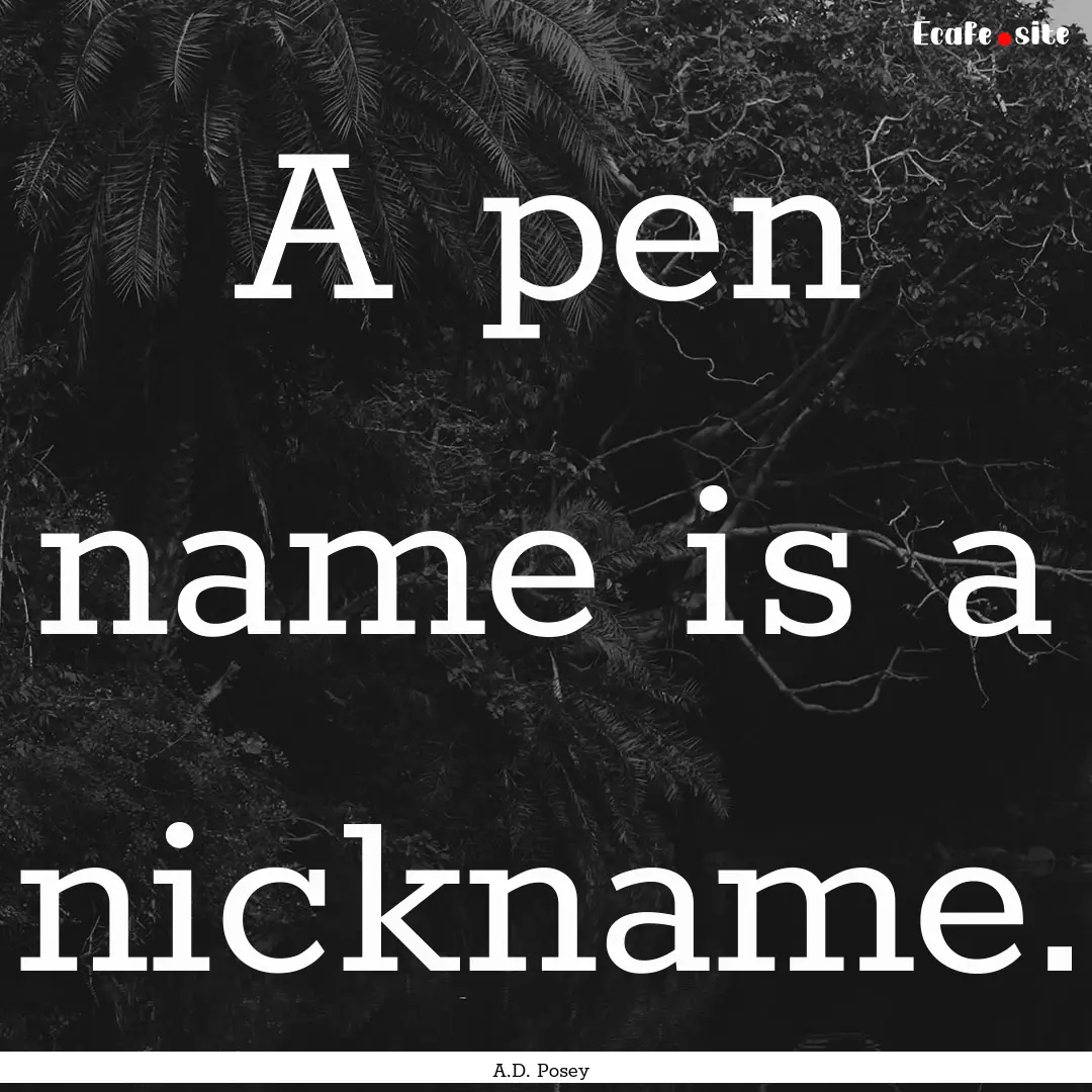 A pen name is a nickname. : Quote by A.D. Posey