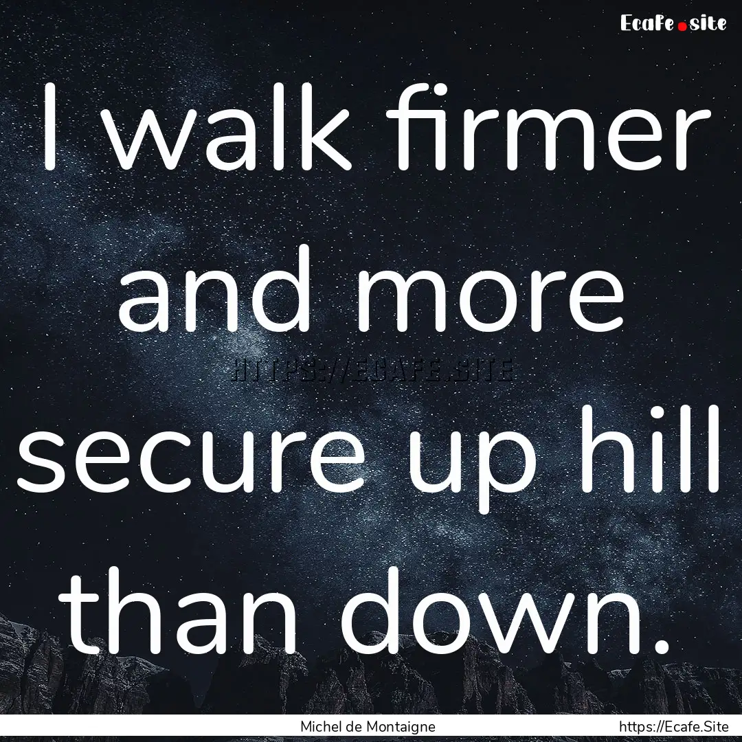 I walk firmer and more secure up hill than.... : Quote by Michel de Montaigne