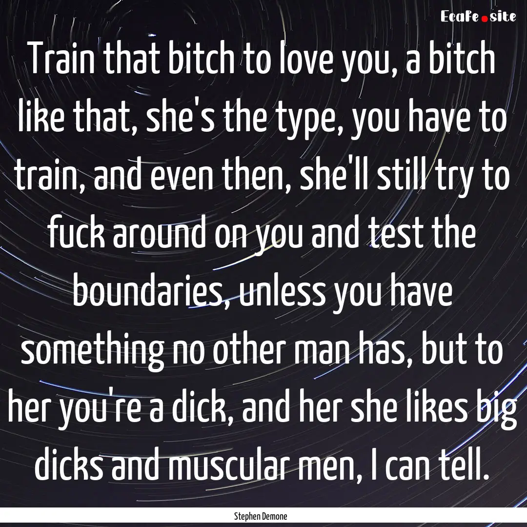 Train that bitch to love you, a bitch like.... : Quote by Stephen Demone