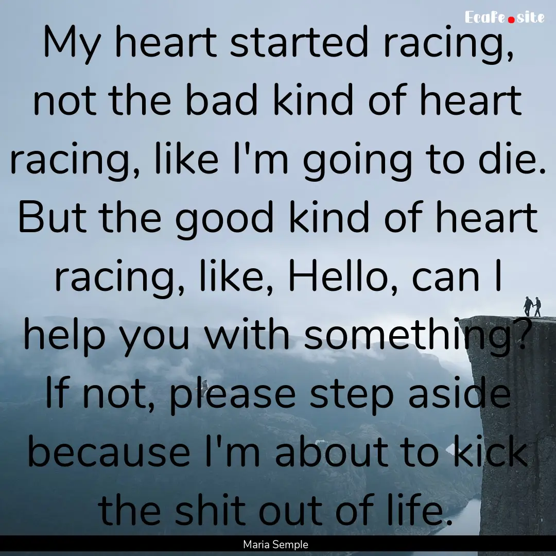 My heart started racing, not the bad kind.... : Quote by Maria Semple