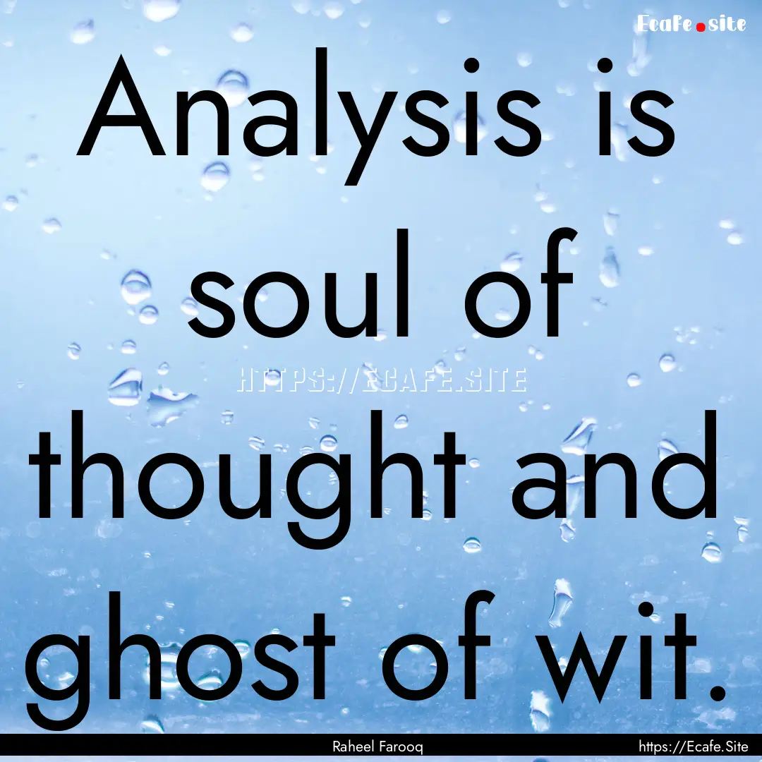 Analysis is soul of thought and ghost of.... : Quote by Raheel Farooq