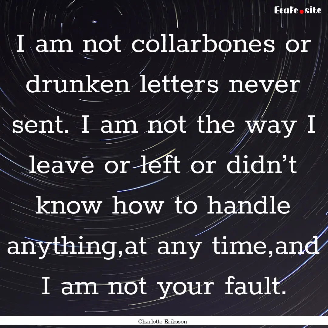 I am not collarbones or drunken letters never.... : Quote by Charlotte Eriksson