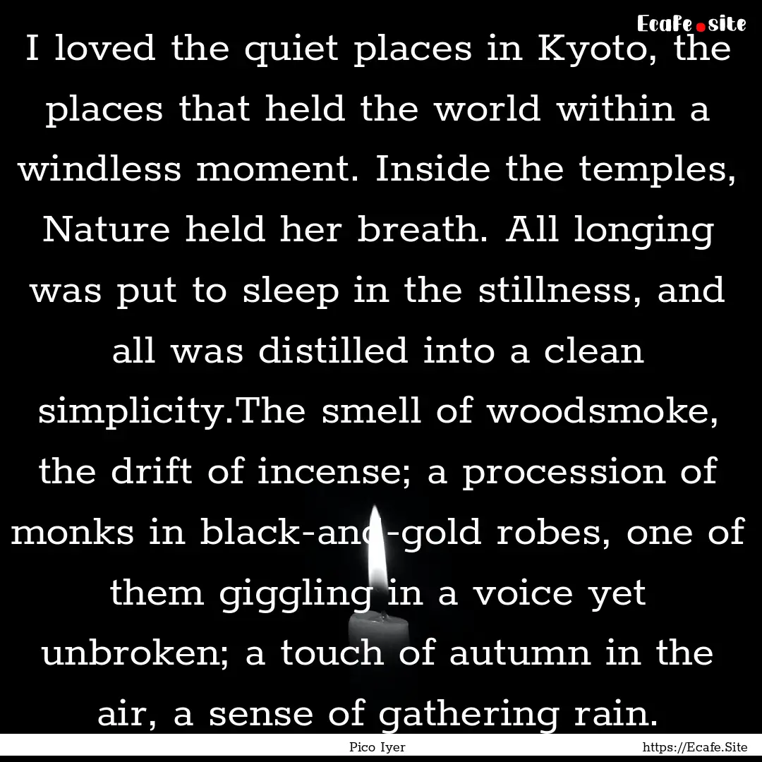 I loved the quiet places in Kyoto, the places.... : Quote by Pico Iyer