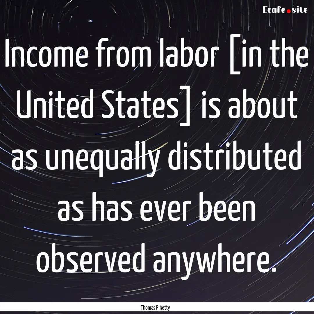 Income from labor [in the United States].... : Quote by Thomas Piketty