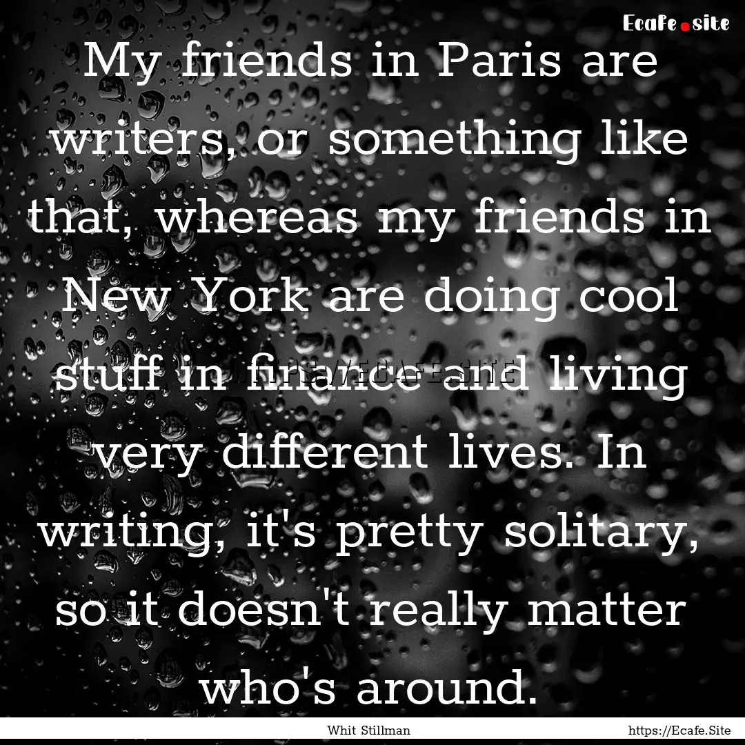 My friends in Paris are writers, or something.... : Quote by Whit Stillman