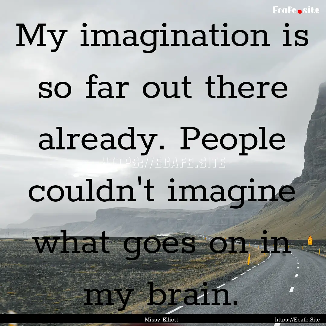 My imagination is so far out there already..... : Quote by Missy Elliott