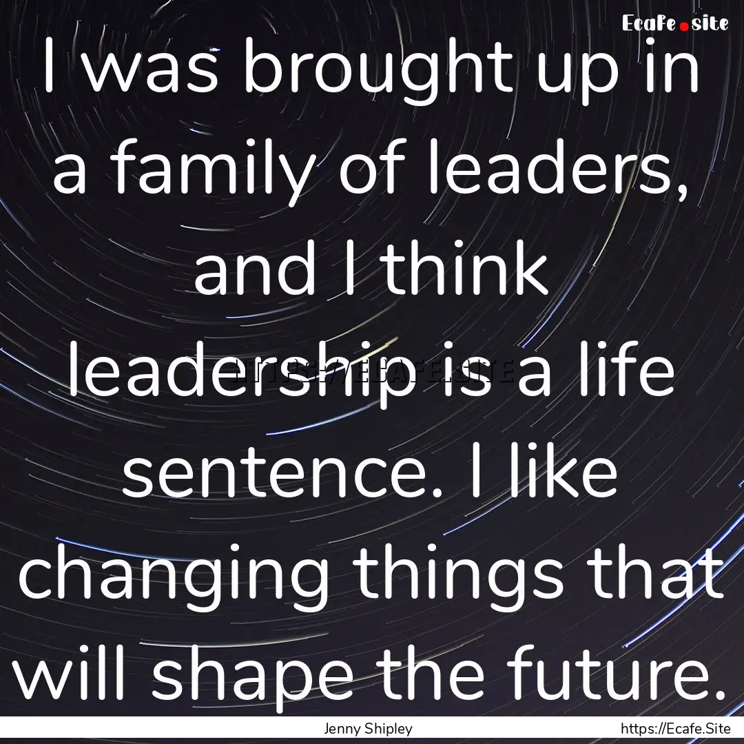 I was brought up in a family of leaders,.... : Quote by Jenny Shipley