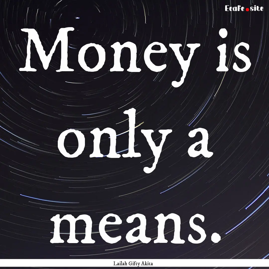 Money is only a means. : Quote by Lailah Gifty Akita