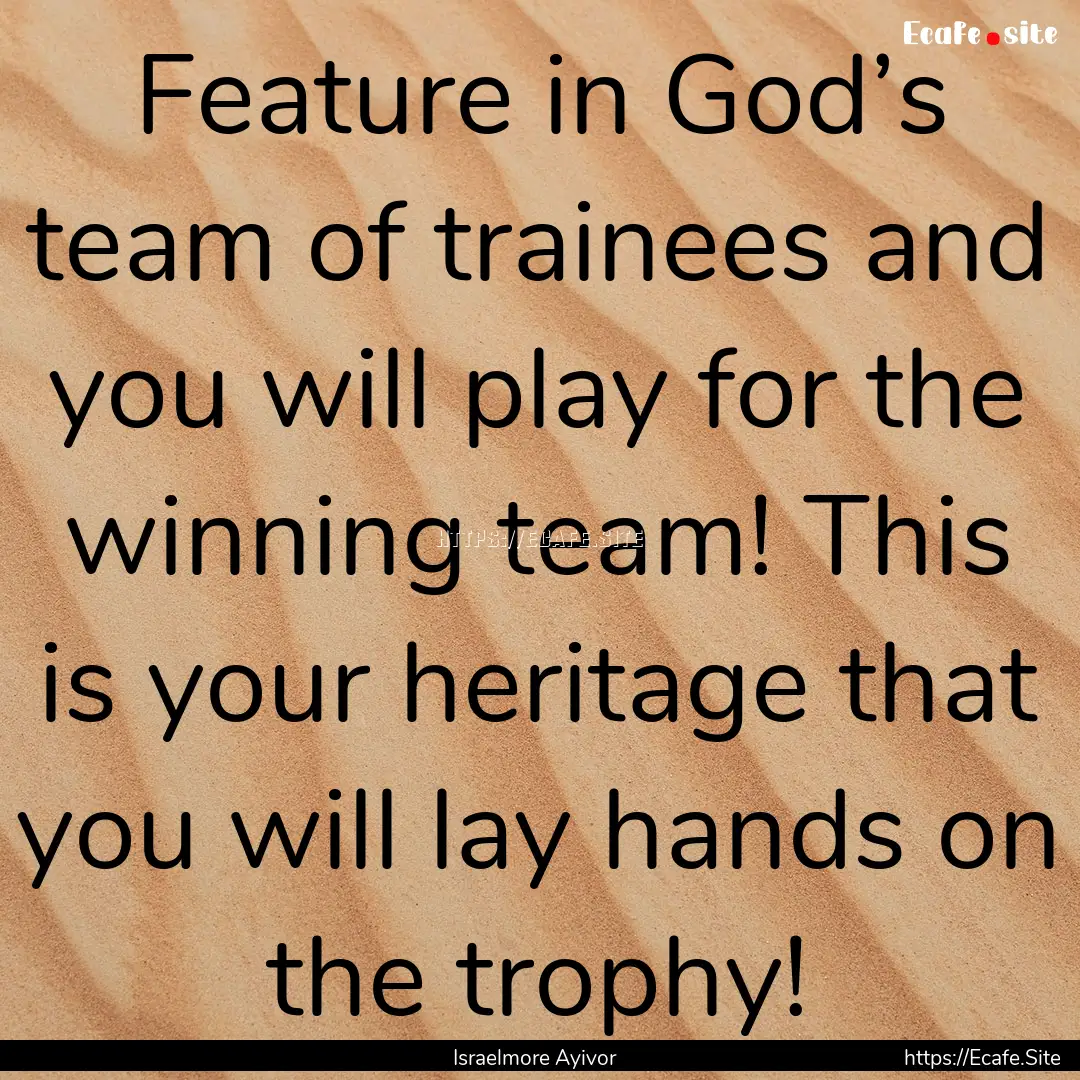 Feature in God’s team of trainees and you.... : Quote by Israelmore Ayivor