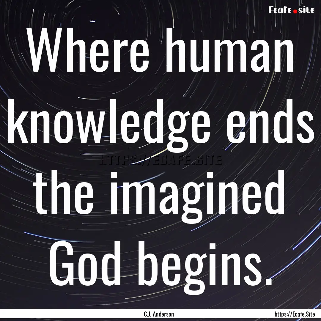 Where human knowledge ends the imagined God.... : Quote by C.J. Anderson