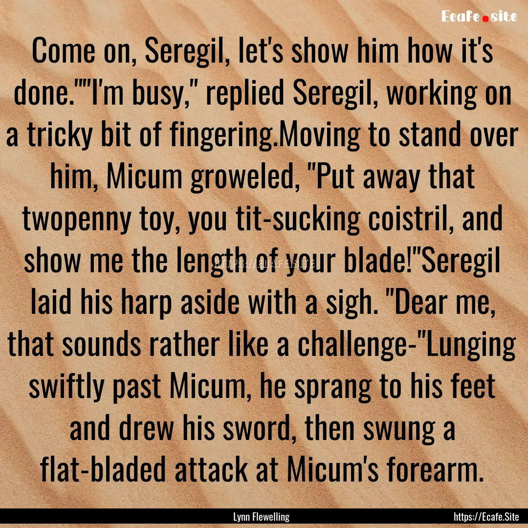 Come on, Seregil, let's show him how it's.... : Quote by Lynn Flewelling